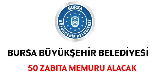 Bursa Büyükşehir Belediyesi 50 Zabıta Memuru Alacak